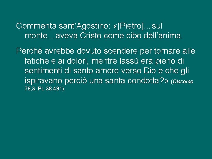 Commenta sant’Agostino: «[Pietro]…sul monte…aveva Cristo come cibo dell’anima. Perché avrebbe dovuto scendere per tornare