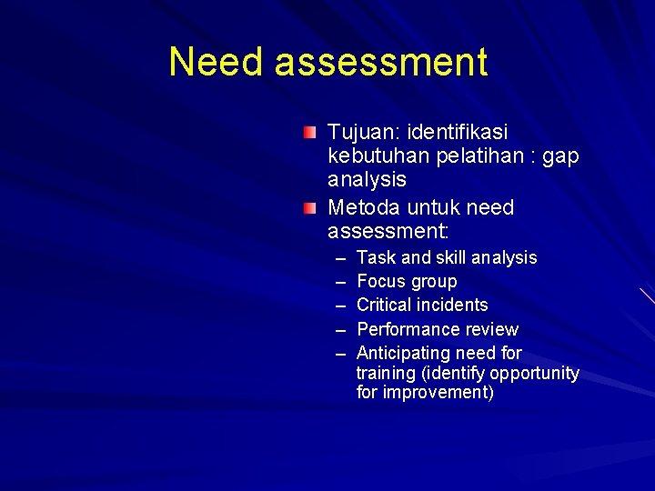 Need assessment Tujuan: identifikasi kebutuhan pelatihan : gap analysis Metoda untuk need assessment: –