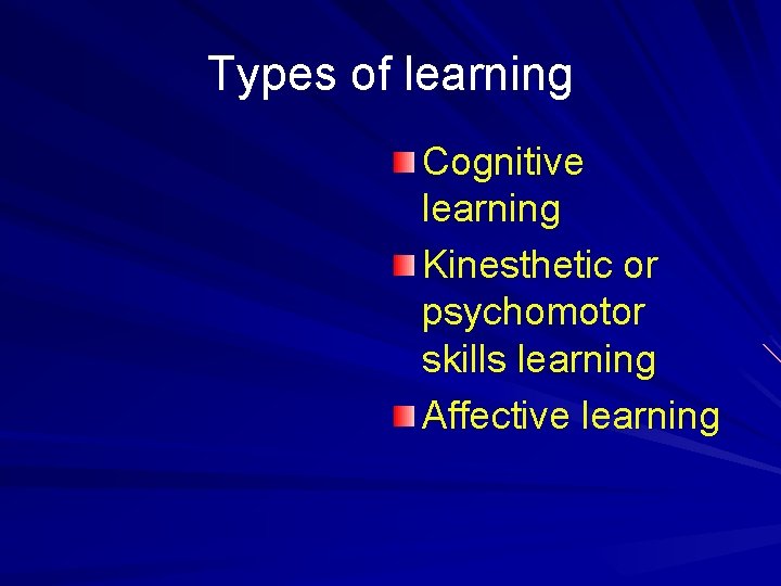 Types of learning Cognitive learning Kinesthetic or psychomotor skills learning Affective learning 