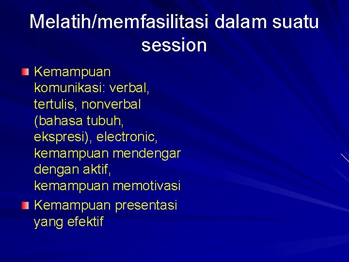 Melatih/memfasilitasi dalam suatu session Kemampuan komunikasi: verbal, tertulis, nonverbal (bahasa tubuh, ekspresi), electronic, kemampuan