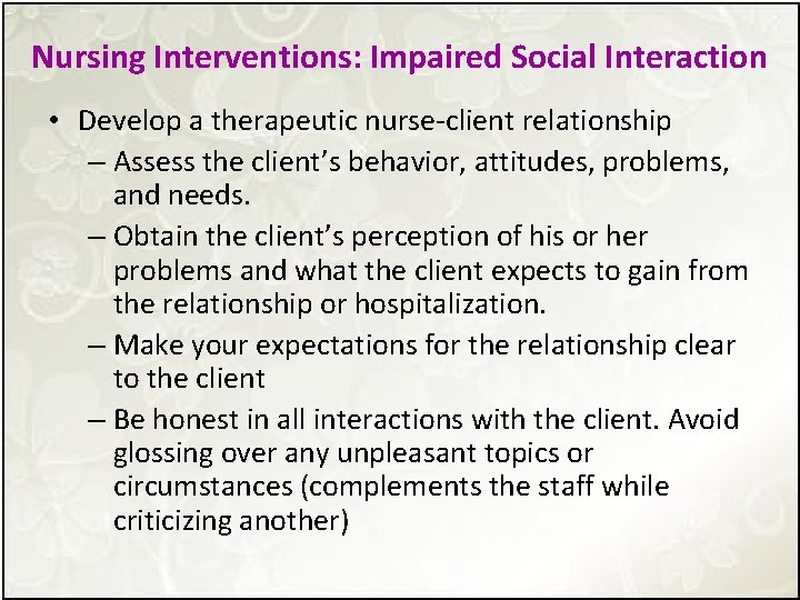 Nursing Interventions: Impaired Social Interaction • Develop a therapeutic nurse-client relationship – Assess the