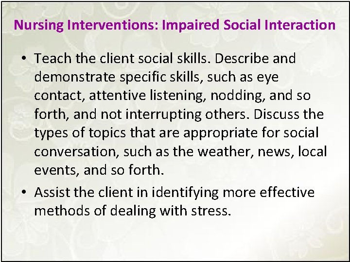 Nursing Interventions: Impaired Social Interaction • Teach the client social skills. Describe and demonstrate