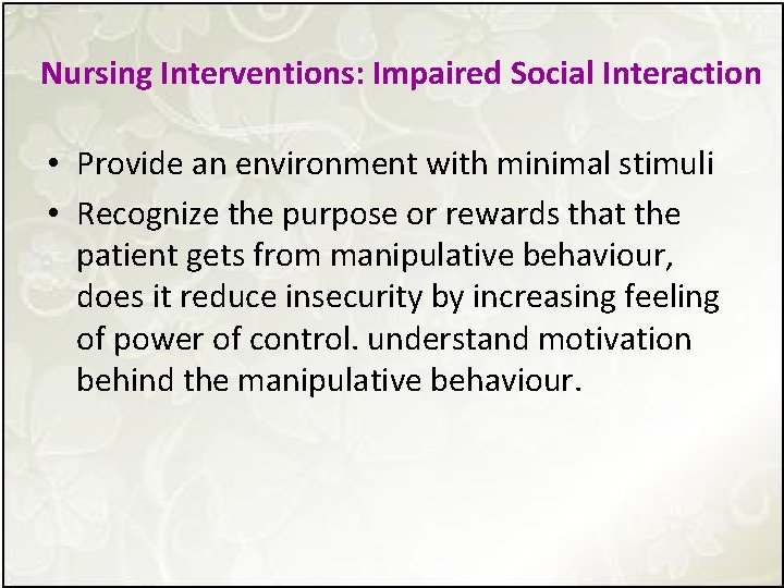 Nursing Interventions: Impaired Social Interaction • Provide an environment with minimal stimuli • Recognize