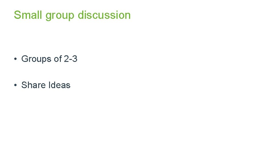 Small group discussion • Groups of 2 -3 • Share Ideas 