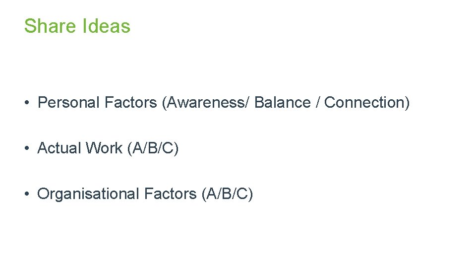 Share Ideas • Personal Factors (Awareness/ Balance / Connection) • Actual Work (A/B/C) •
