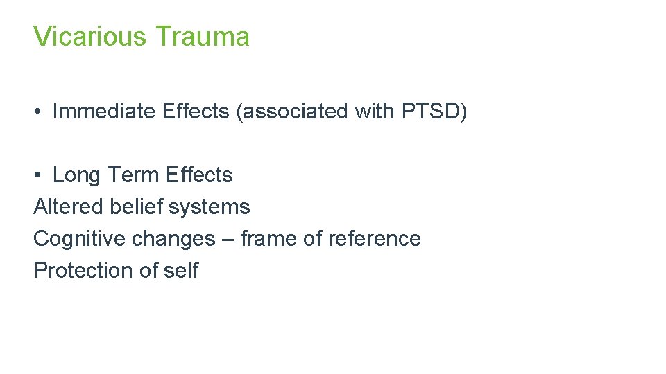 Vicarious Trauma • Immediate Effects (associated with PTSD) • Long Term Effects Altered belief