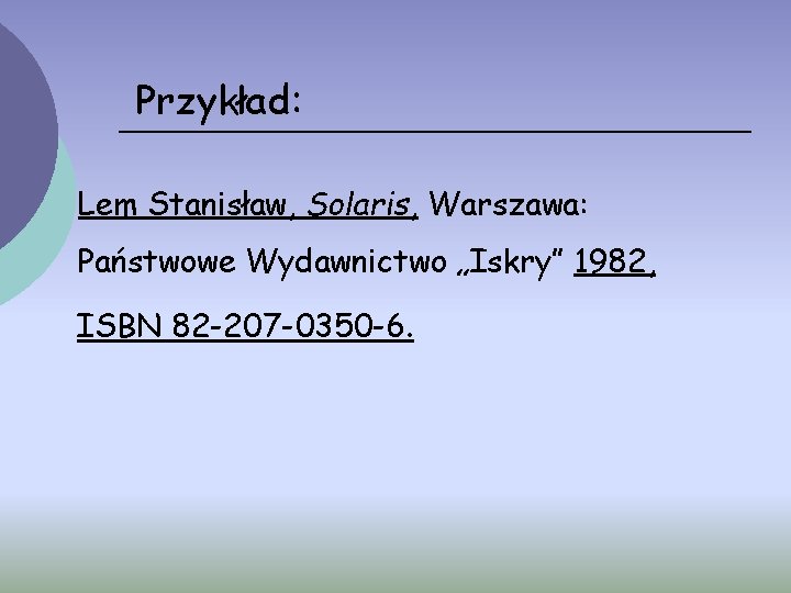 Przykład: Lem Stanisław, Solaris, Warszawa: Państwowe Wydawnictwo „Iskry” 1982, ISBN 82 -207 -0350 -6.