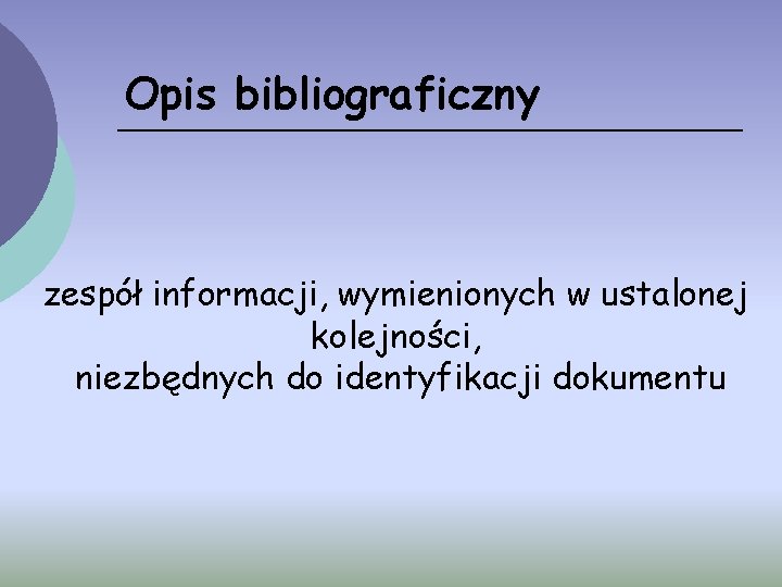 Opis bibliograficzny zespół informacji, wymienionych w ustalonej kolejności, niezbędnych do identyfikacji dokumentu 