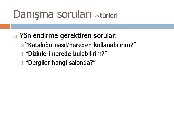 Danışma soruları ~türleri Yönlendirme gerektiren sorular: “Kataloğu nasıl/nereden kullanabilirim? ” “Dizinleri nerede bulabilirim? ”