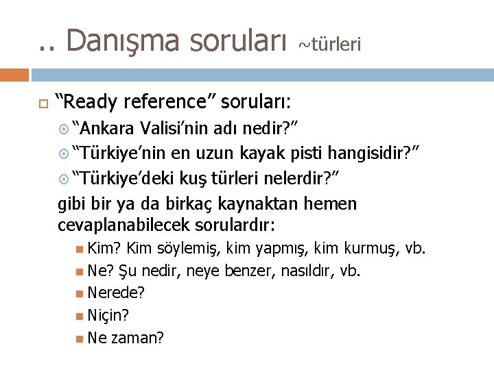 . . Danışma soruları ~türleri “Ready reference” soruları: “Ankara Valisi’nin adı nedir? ” “Türkiye’nin