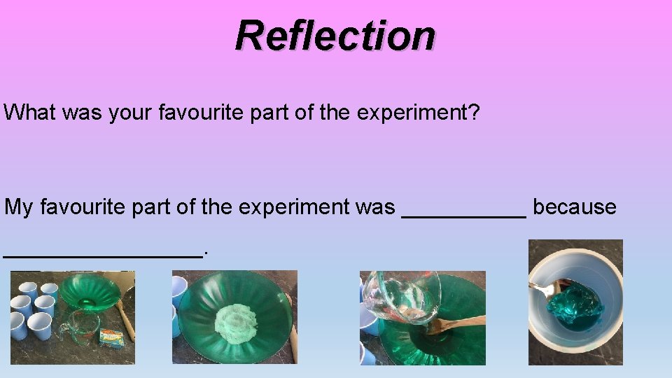 Reflection What was your favourite part of the experiment? My favourite part of the