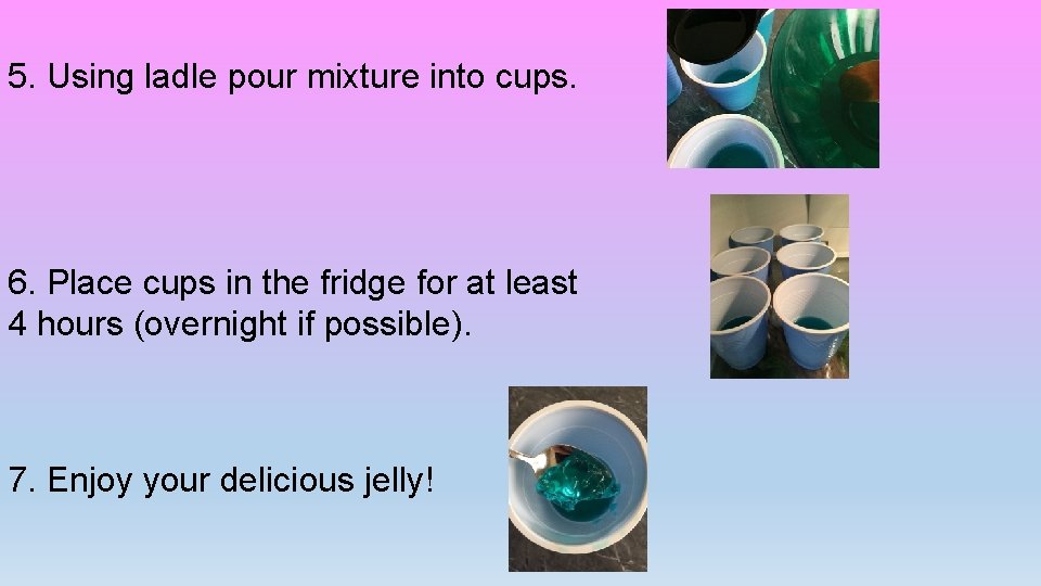 5. Using ladle pour mixture into cups. 6. Place cups in the fridge for