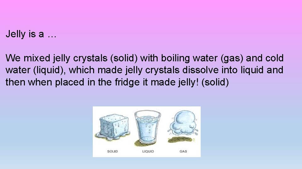 Jelly is a … We mixed jelly crystals (solid) with boiling water (gas) and