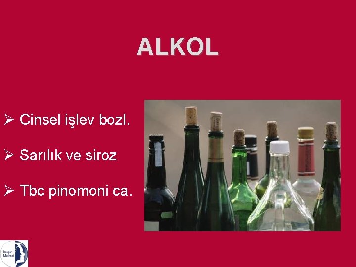 ALKOL Ø Cinsel işlev bozl. Ø Sarılık ve siroz Ø Tbc pinomoni ca. 