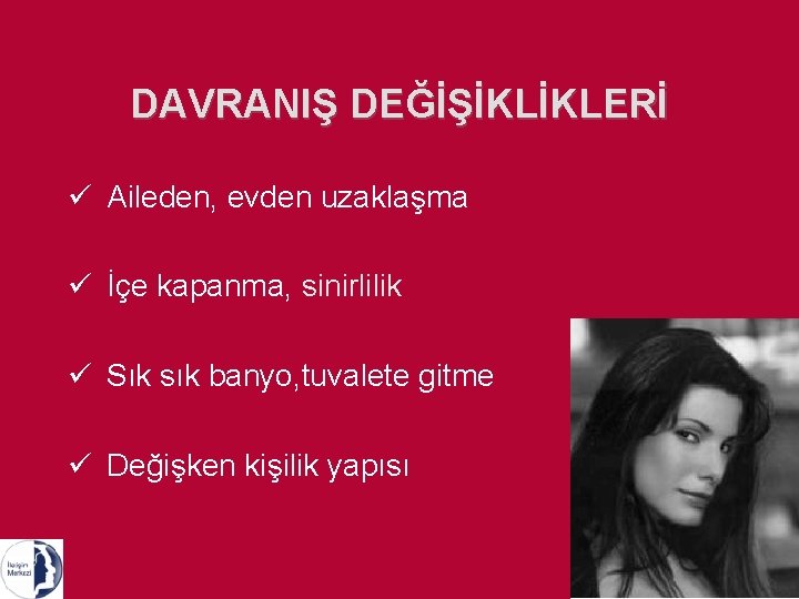 DAVRANIŞ DEĞİŞİKLİKLERİ ü Aileden, evden uzaklaşma ü İçe kapanma, sinirlilik ü Sık sık banyo,