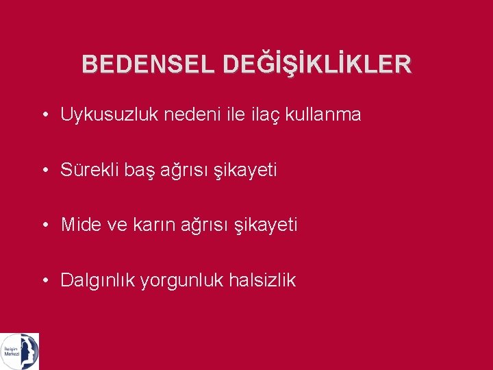 BEDENSEL DEĞİŞİKLİKLER • Uykusuzluk nedeni ile ilaç kullanma • Sürekli baş ağrısı şikayeti •