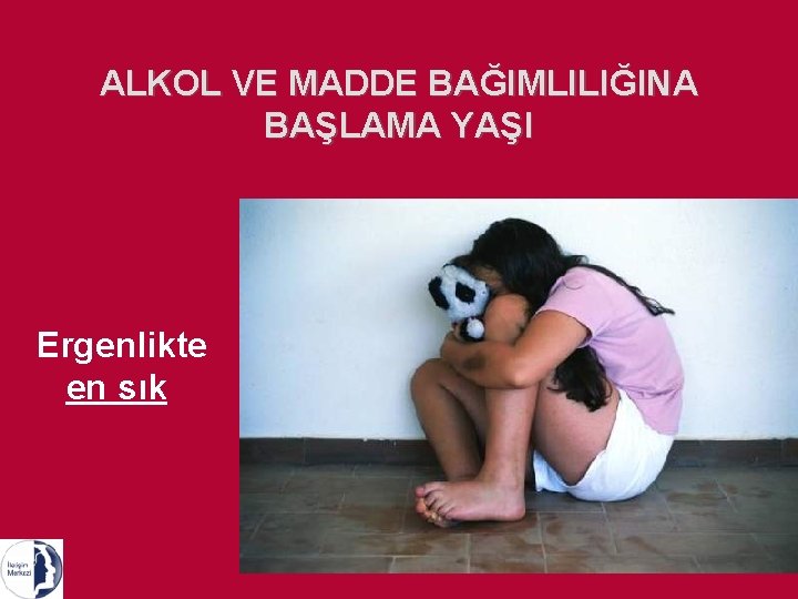 ALKOL VE MADDE BAĞIMLILIĞINA BAŞLAMA YAŞI Ergenlikte en sık 