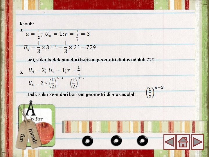 Jawab: a. Jadi, suku kedelapan dari barisan geometri diatas adalah 729 b. Jadi, suku