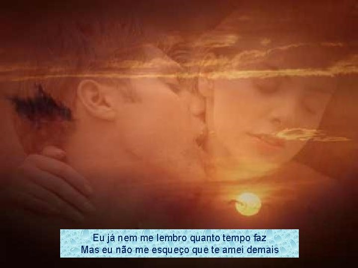 Eu já nem me lembro quanto tempo faz Mas eu não me esqueço que