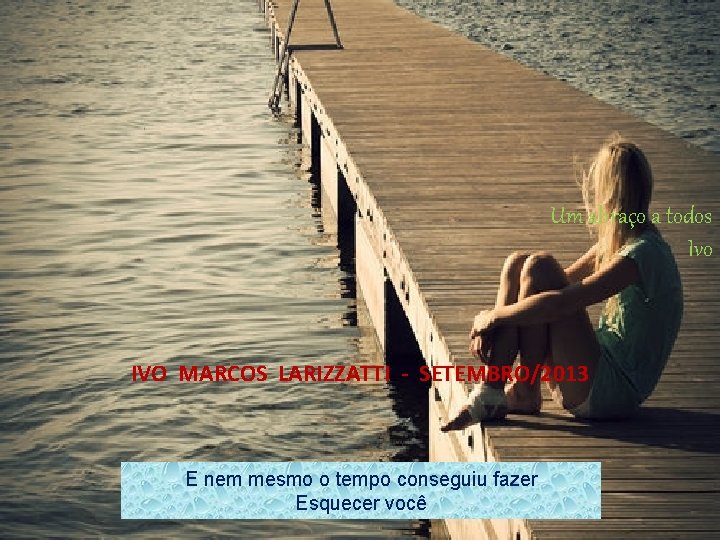 Um abraço a todos Ivo IVO MARCOS LARIZZATTI - SETEMBRO/2013 E nem mesmo o