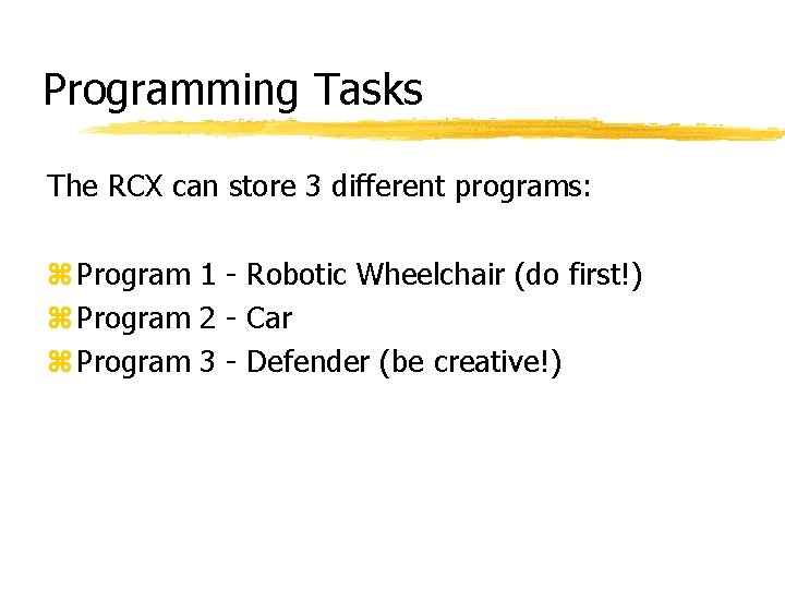 Programming Tasks The RCX can store 3 different programs: z Program 1 - Robotic