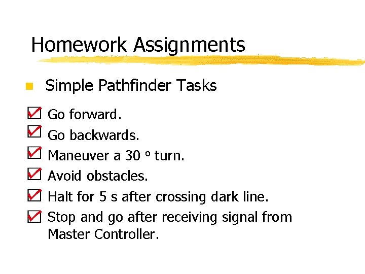 Homework Assignments n Simple Pathfinder Tasks Go forward. Go backwards. Maneuver a 30 o