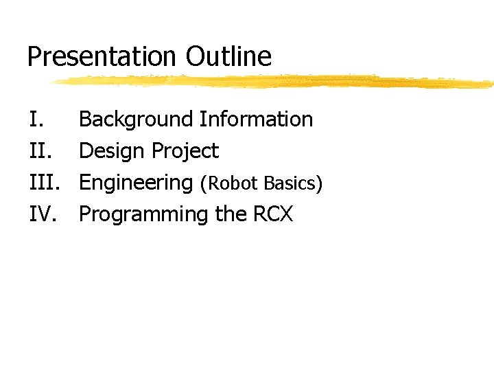 Presentation Outline I. III. IV. Background Information Design Project Engineering (Robot Basics) Programming the