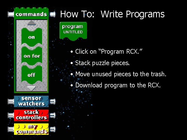 How To: Write Programs • Click on “Program RCX. ” • Stack puzzle pieces. How To: Write Programs • Click on “Program RCX. ” • Stack puzzle pieces.