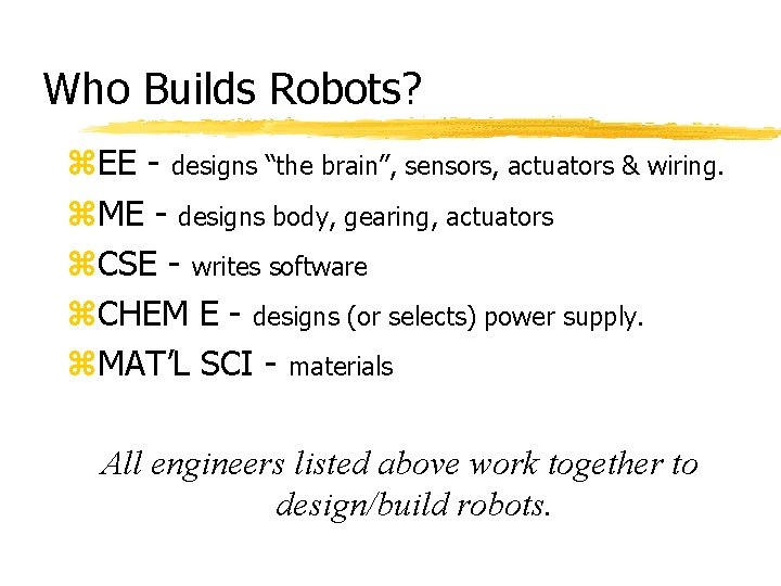 Who Builds Robots? z. EE - designs “the brain”, sensors, actuators & wiring. z.