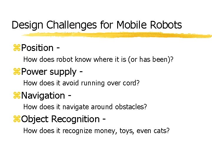 Design Challenges for Mobile Robots z. Position How does robot know where it is Design Challenges for Mobile Robots z. Position How does robot know where it is
