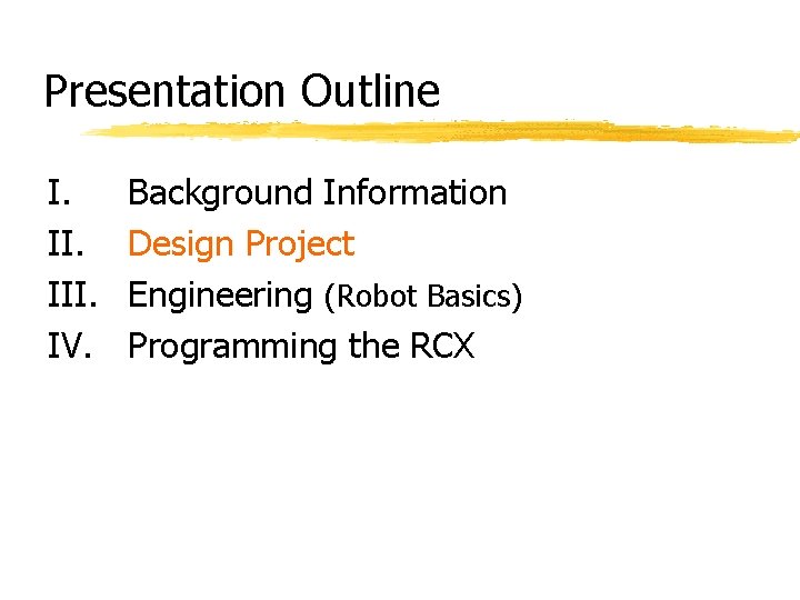 Presentation Outline I. III. IV. Background Information Design Project Engineering (Robot Basics) Programming the Presentation Outline I. III. IV. Background Information Design Project Engineering (Robot Basics) Programming the