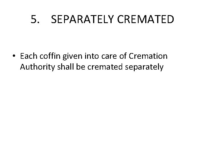 5. SEPARATELY CREMATED • Each coffin given into care of Cremation Authority shall be