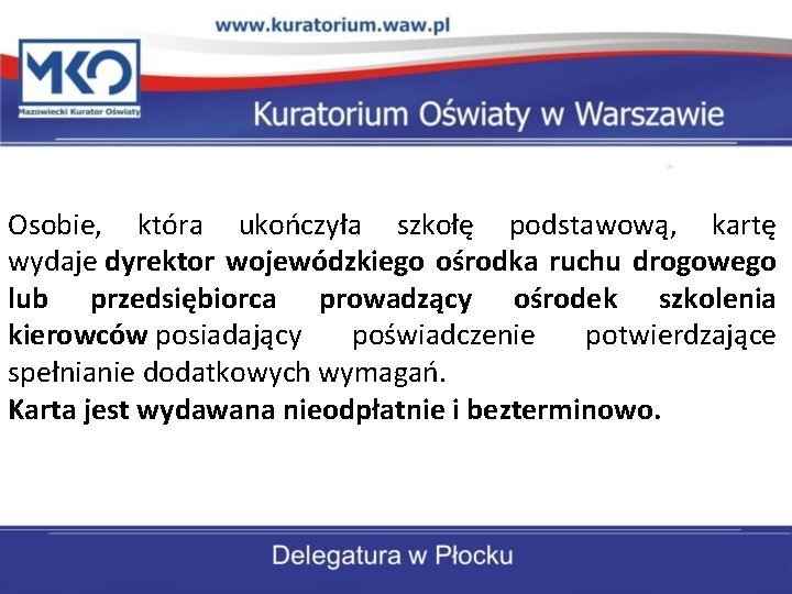 Osobie, która ukończyła szkołę podstawową, kartę wydaje dyrektor wojewódzkiego ośrodka ruchu drogowego lub przedsiębiorca