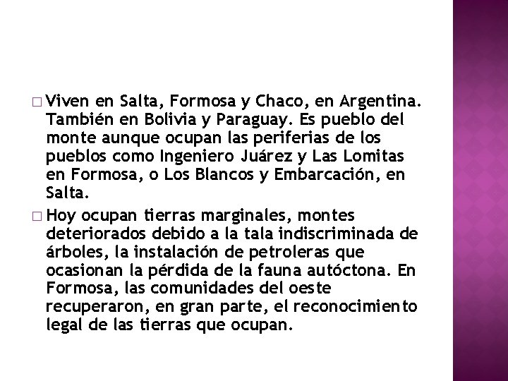 � Viven en Salta, Formosa y Chaco, en Argentina. También en Bolivia y Paraguay.