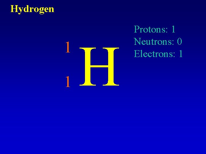 Hydrogen 1 1 H Protons: 1 Neutrons: 0 Electrons: 1 