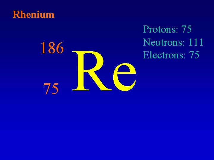 Rhenium 186 75 Re Protons: 75 Neutrons: 111 Electrons: 75 