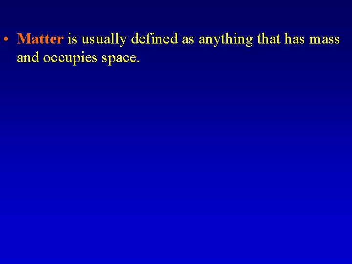  • Matter is usually defined as anything that has mass and occupies space.