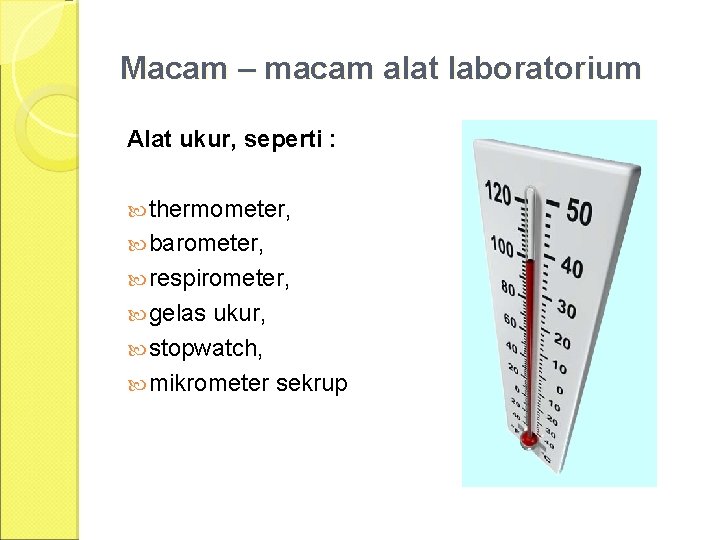 Macam – macam alat laboratorium Alat ukur, seperti : thermometer, barometer, respirometer, gelas ukur,