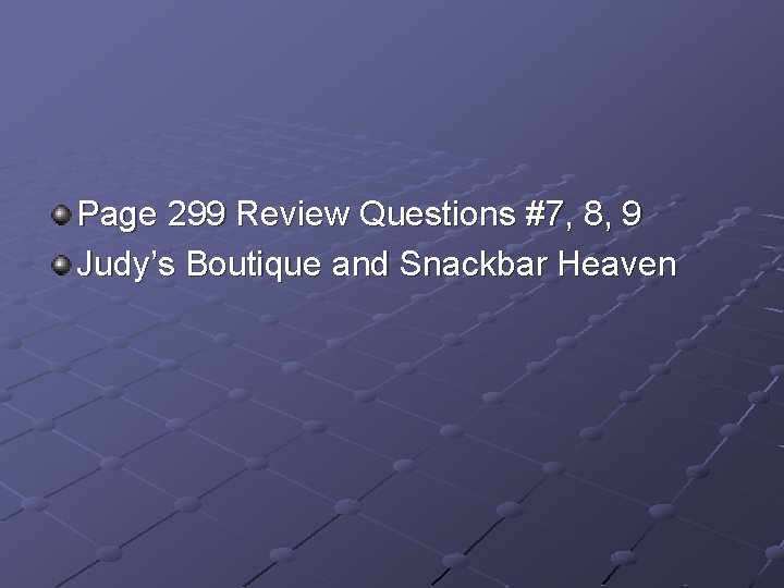 Page 299 Review Questions #7, 8, 9 Judy’s Boutique and Snackbar Heaven 