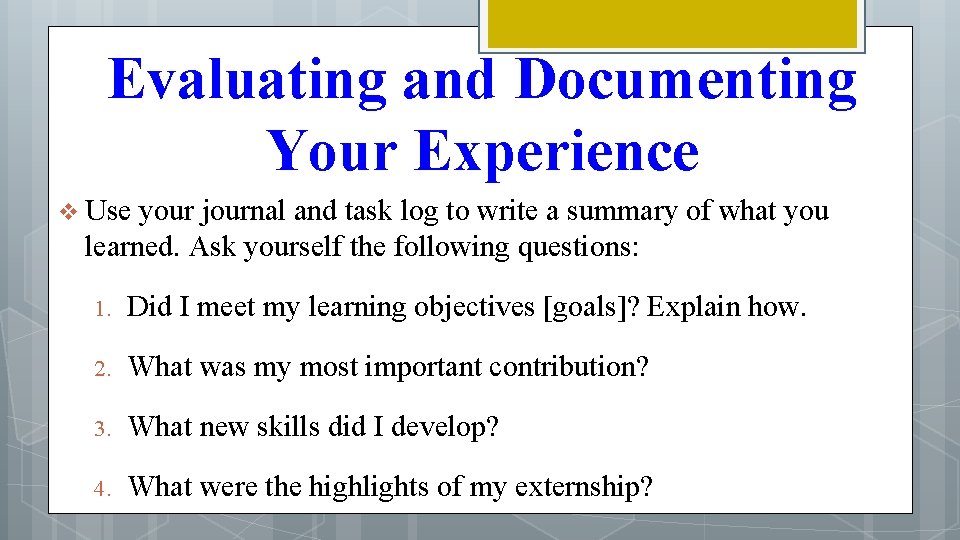 Evaluating and Documenting Your Experience v Use your journal and task log to write