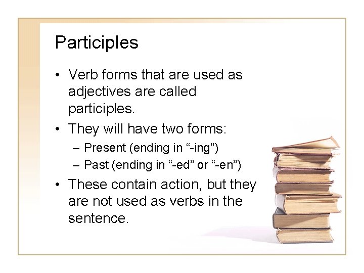Participles • Verb forms that are used as adjectives are called participles. • They