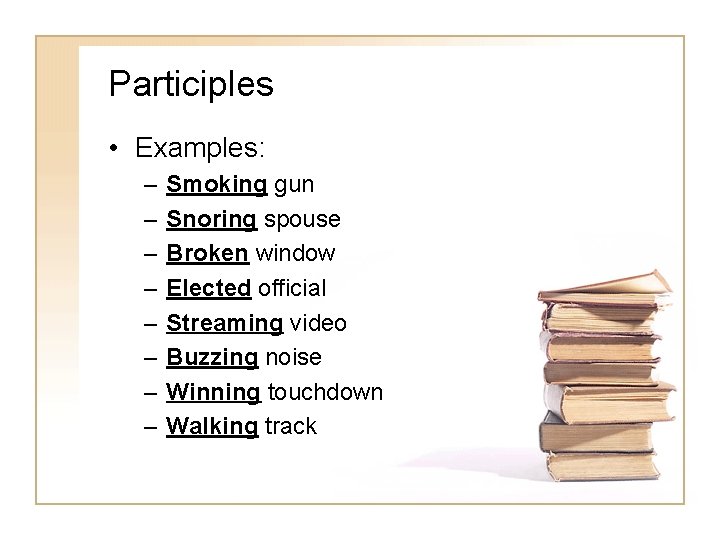 Participles • Examples: – – – – Smoking gun Snoring spouse Broken window Elected