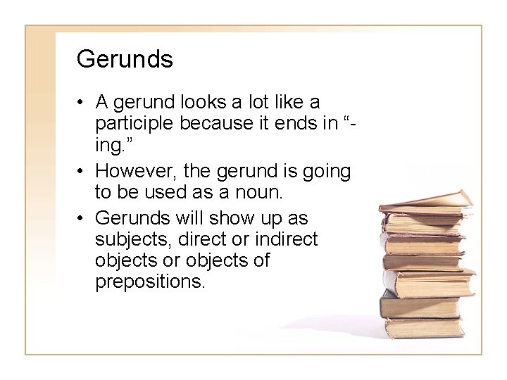 Gerunds • A gerund looks a lot like a participle because it ends in