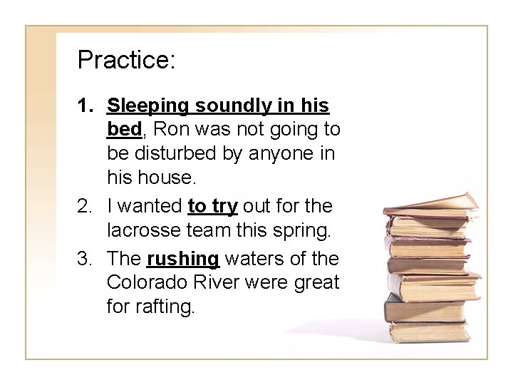 Practice: 1. Sleeping soundly in his bed, Ron was not going to be disturbed