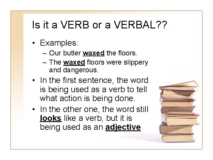 Is it a VERB or a VERBAL? ? • Examples: – Our butler waxed