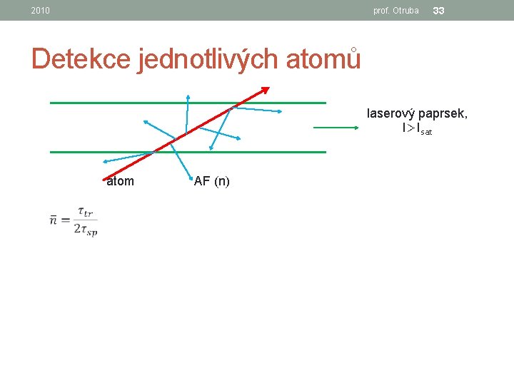 2010 prof. Otruba 33 Detekce jednotlivých atomů laserový paprsek, I>Isat atom AF (n) 