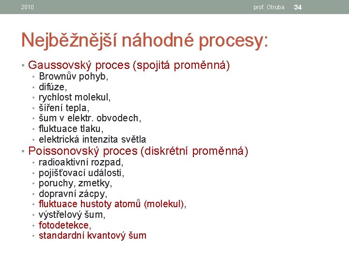 2010 prof. Otruba Nejběžnější náhodné procesy: • Gaussovský proces (spojitá proměnná) • Brownův pohyb,