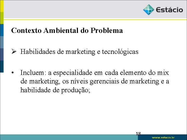 Contexto Ambiental do Problema Ø Habilidades de marketing e tecnológicas • Incluem: a especialidade