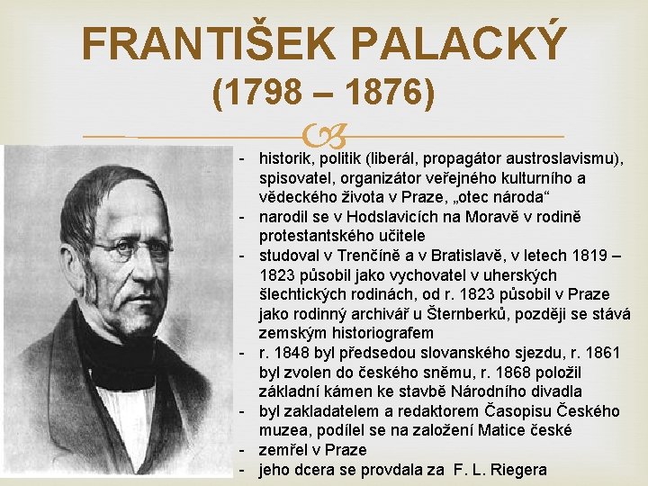 FRANTIŠEK PALACKÝ (1798 – 1876) - historik, politik (liberál, propagátor austroslavismu), spisovatel, organizátor veřejného