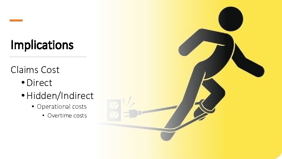 Implications Claims Cost • Direct • Hidden/Indirect • Operational costs • Overtime costs 